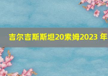 吉尔吉斯斯坦20索姆2023 年